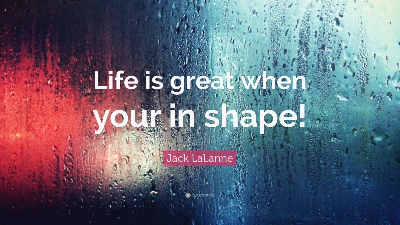 Jack LaLanne Quote: “Life is great when your in shape!”