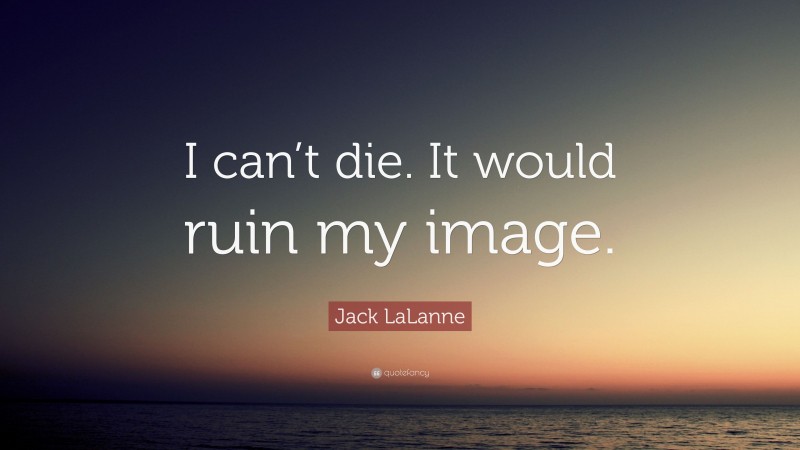 Jack LaLanne Quote: “I can’t die. It would ruin my image.”