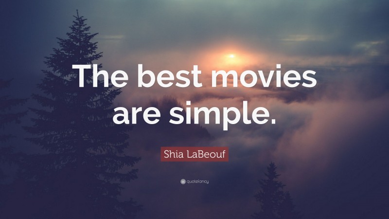 Shia LaBeouf Quote: “The best movies are simple.”