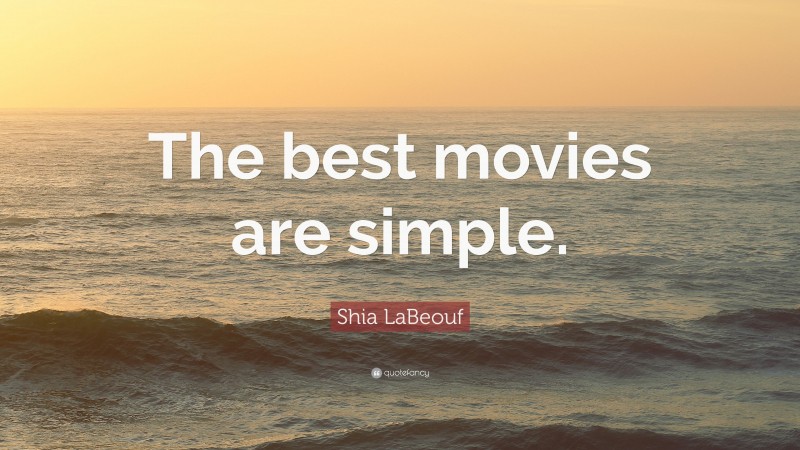 Shia LaBeouf Quote: “The best movies are simple.”