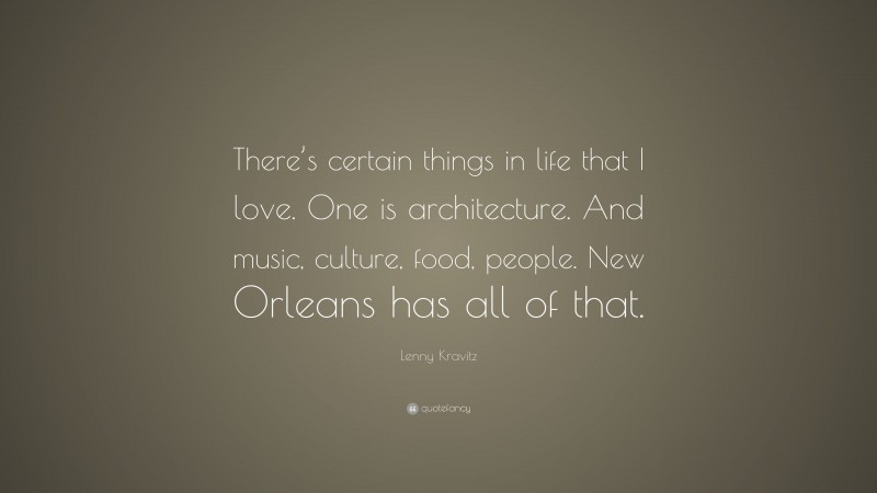 Lenny Kravitz Quote: “There’s certain things in life that I love. One is architecture. And music, culture, food, people. New Orleans has all of that.”