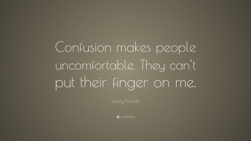 Lenny Kravitz Quote: “Confusion makes people uncomfortable. They can’t put their finger on me.”