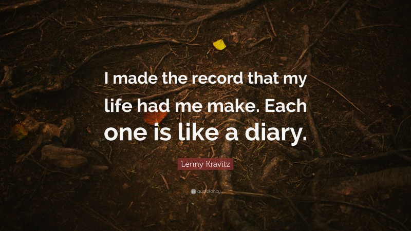Lenny Kravitz Quote: “I made the record that my life had me make. Each one is like a diary.”