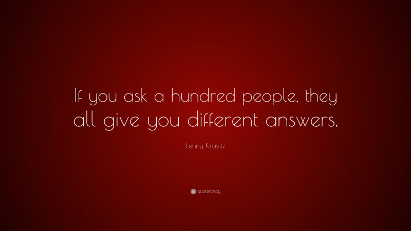 Lenny Kravitz Quote: “If you ask a hundred people, they all give you different answers.”