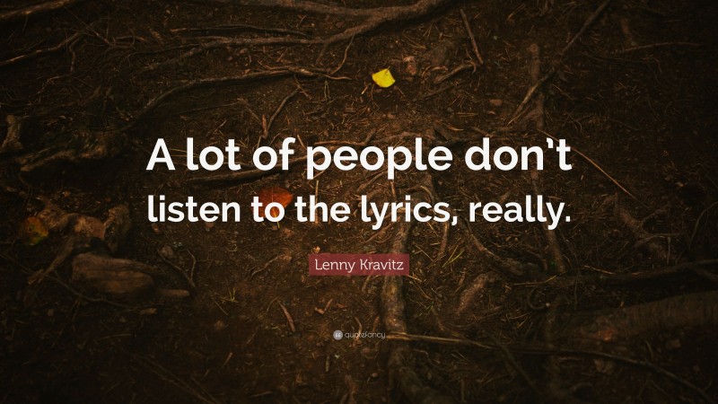 Lenny Kravitz Quote: “A lot of people don’t listen to the lyrics, really.”