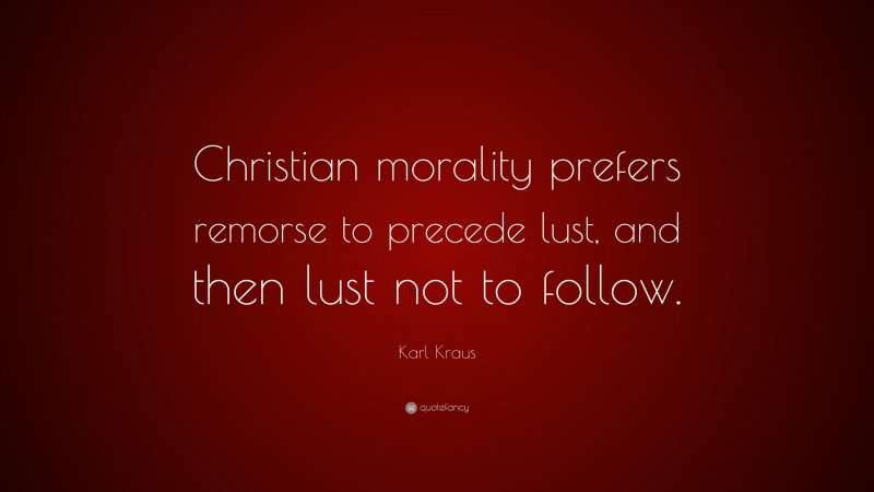 Karl Kraus Quote: “Christian morality prefers remorse to precede lust, and then lust not to follow.”