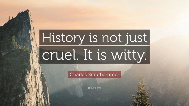 Charles Krauthammer Quote: “History is not just cruel. It is witty.”