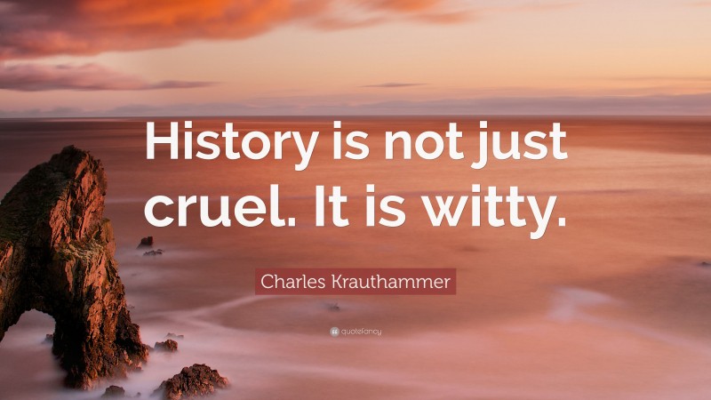 Charles Krauthammer Quote: “History is not just cruel. It is witty.”