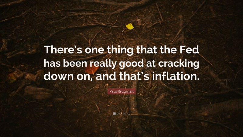 Paul Krugman Quote: “There’s one thing that the Fed has been really good at cracking down on, and that’s inflation.”