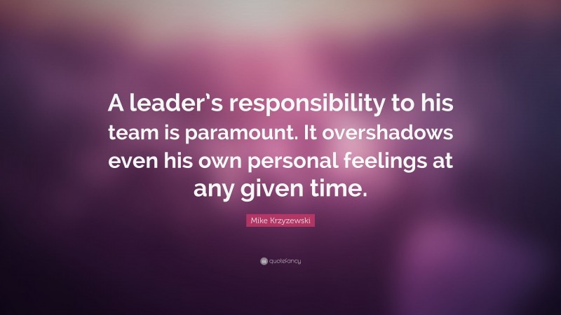Mike Krzyzewski Quote: “A leader’s responsibility to his team is paramount. It overshadows even his own personal feelings at any given time.”