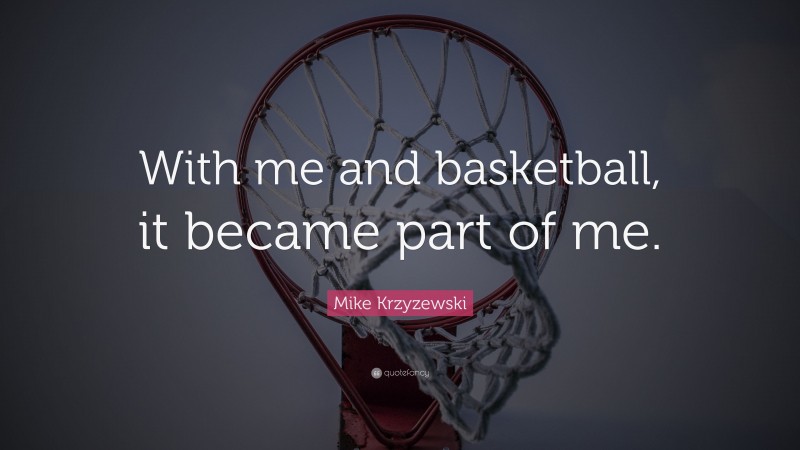 Mike Krzyzewski Quote: “With me and basketball, it became part of me.”