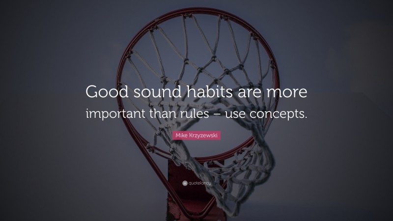 Mike Krzyzewski Quote: “Good sound habits are more important than rules – use concepts.”