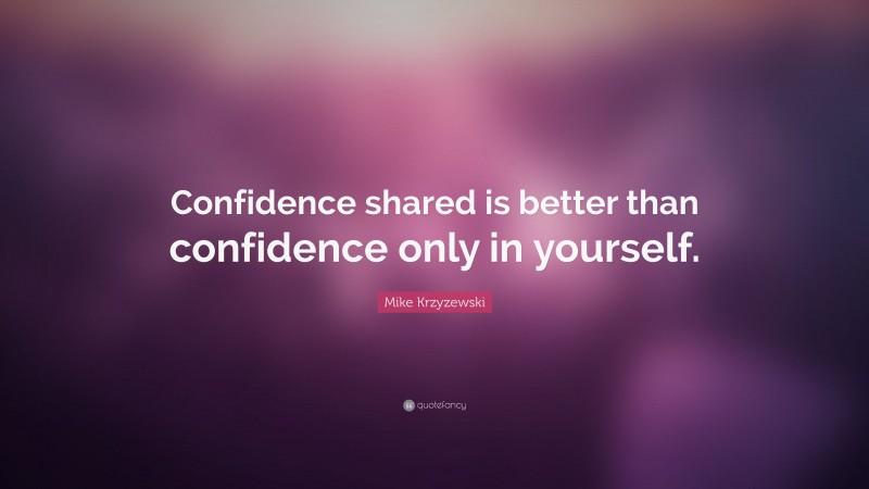 Mike Krzyzewski Quote: “Confidence shared is better than confidence only in yourself.”