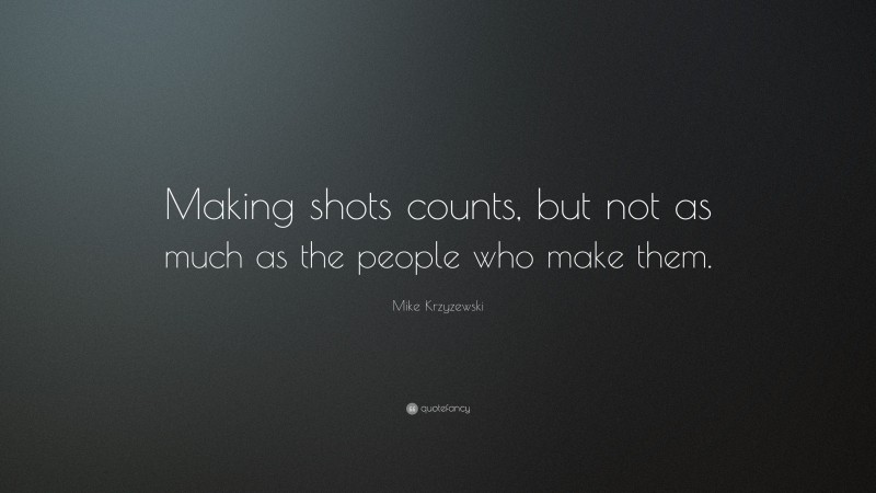 Mike Krzyzewski Quote: “Making shots counts, but not as much as the people who make them.”