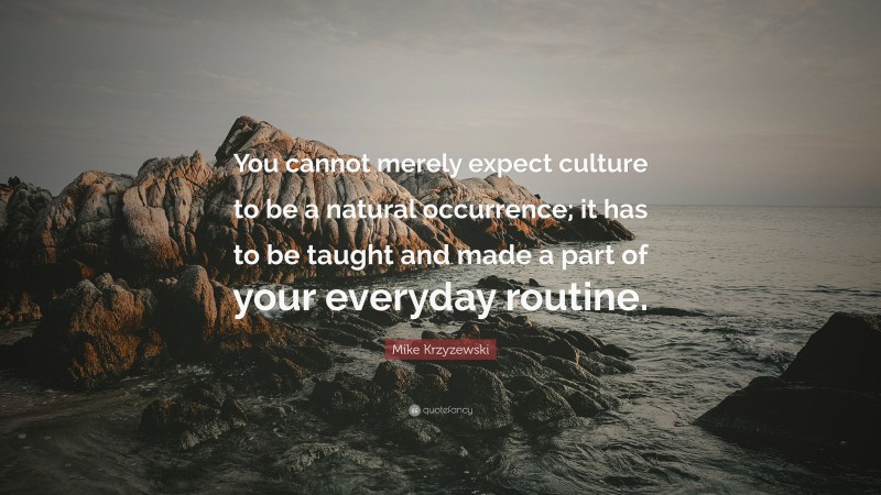 Mike Krzyzewski Quote: “You cannot merely expect culture to be a natural occurrence; it has to be taught and made a part of your everyday routine.”