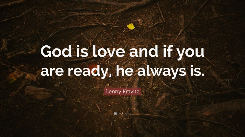 Lenny Kravitz Quote: “God is love and if you are ready, he always is.”