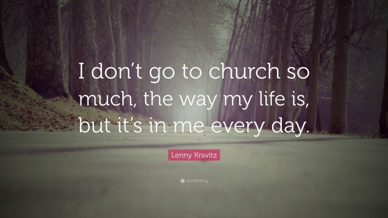 Lenny Kravitz Quote: “I don’t go to church so much, the way my life is, but it’s in me every day.”