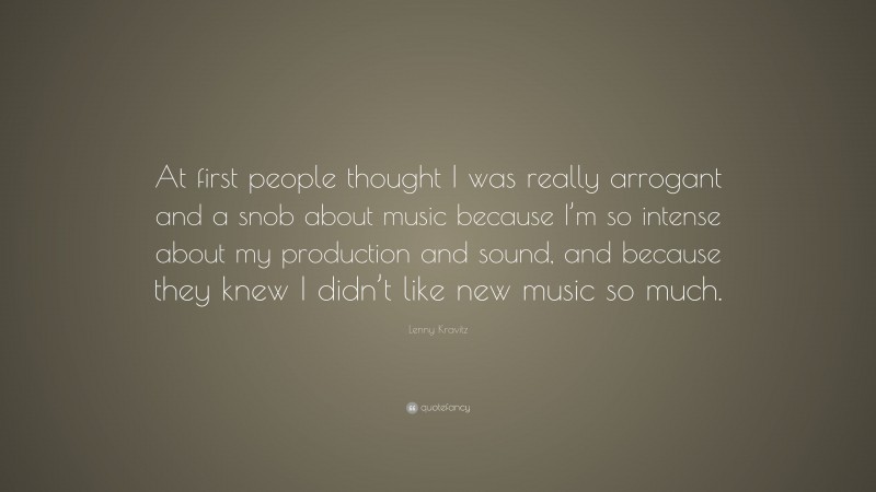 Lenny Kravitz Quote: “At first people thought I was really arrogant and a snob about music because I’m so intense about my production and sound, and because they knew I didn’t like new music so much.”