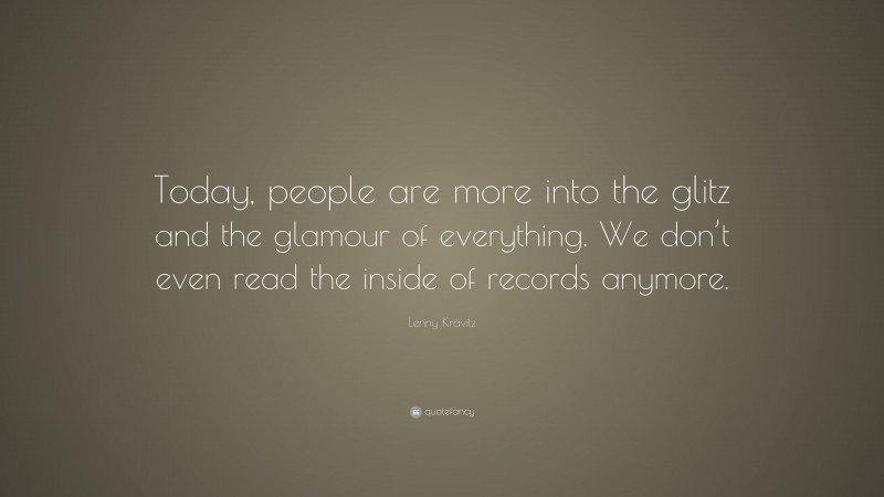 Lenny Kravitz Quote: “Today, people are more into the glitz and the glamour of everything. We don’t even read the inside of records anymore.”
