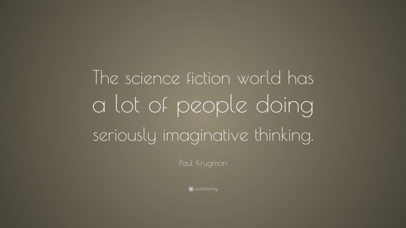 Paul Krugman Quote: “The science fiction world has a lot of people doing seriously imaginative thinking.”
