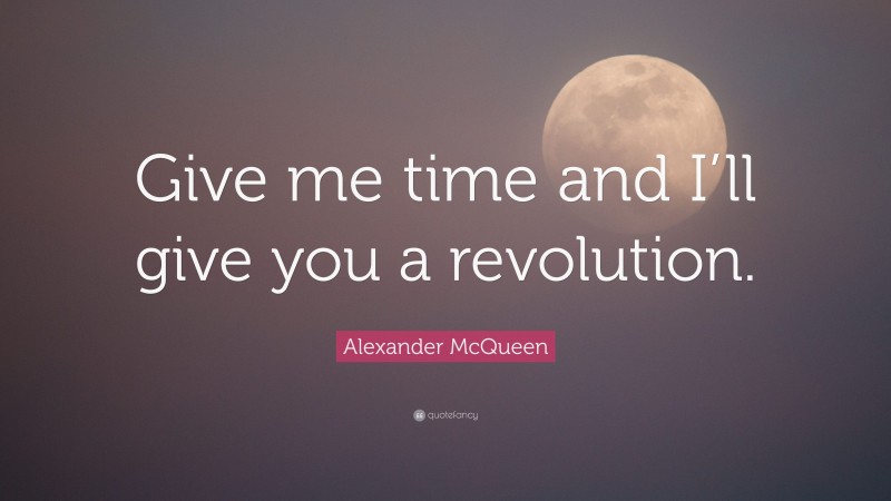 Alexander McQueen Quote: “Give me time and I’ll give you a revolution.”