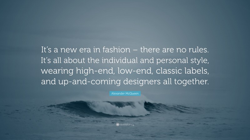 Alexander McQueen Quote: “It’s a new era in fashion – there are no rules. It’s all about the individual and personal style, wearing high-end, low-end, classic labels, and up-and-coming designers all together.”