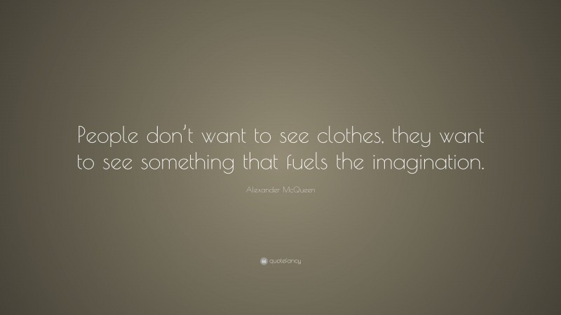 Alexander McQueen Quote: “People don’t want to see clothes, they want to see something that fuels the imagination.”