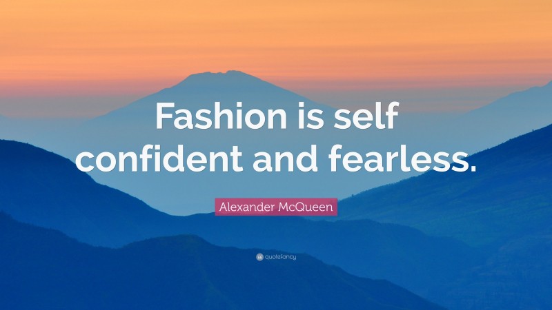 Alexander McQueen Quote: “Fashion is self confident and fearless.”
