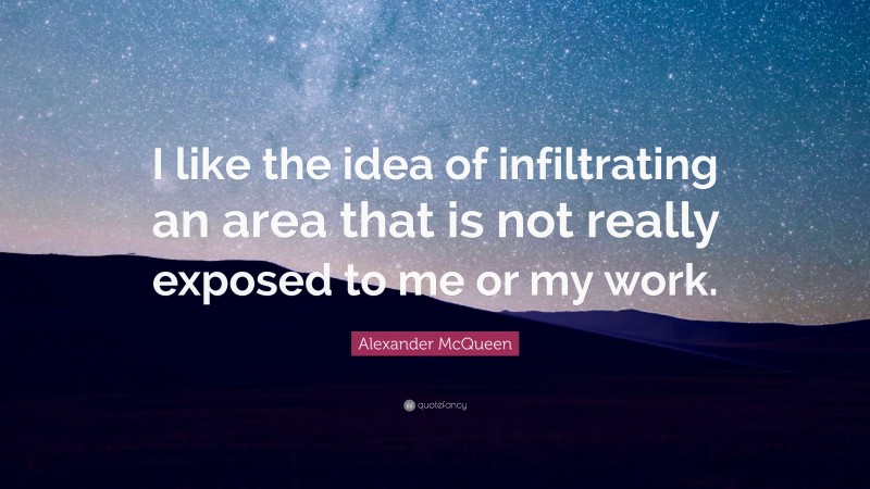 Alexander McQueen Quote: “I like the idea of infiltrating an area that is not really exposed to me or my work.”