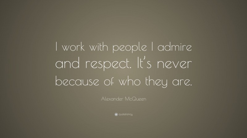 Alexander McQueen Quote: “I work with people I admire and respect. It’s never because of who they are.”
