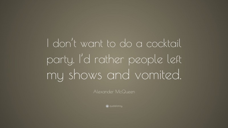 Alexander McQueen Quote: “I don’t want to do a cocktail party. I’d rather people left my shows and vomited.”