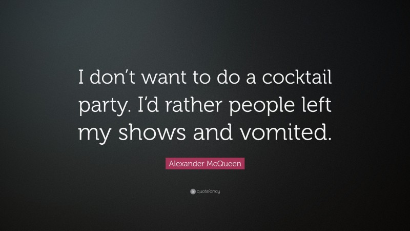 Alexander McQueen Quote: “I don’t want to do a cocktail party. I’d rather people left my shows and vomited.”