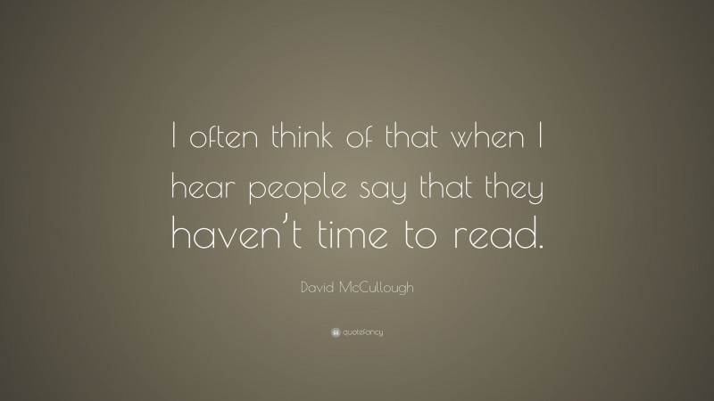 David McCullough Quote: “I often think of that when I hear people say that they haven’t time to read.”
