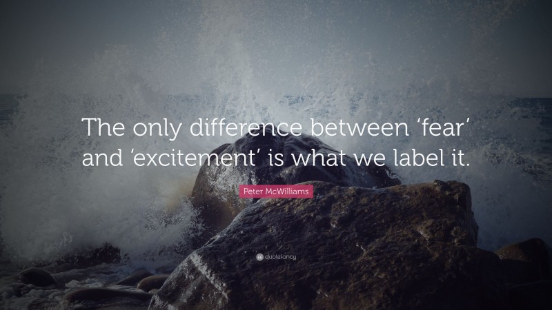 Peter McWilliams Quote: “The only difference between ‘fear’ and ‘excitement’ is what we label it.”