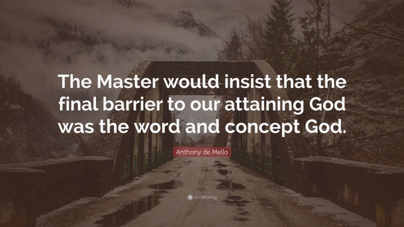 Anthony de Mello Quote: “The Master would insist that the final barrier to our attaining God was the word and concept God.”