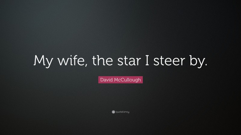 David McCullough Quote: “My wife, the star I steer by.”