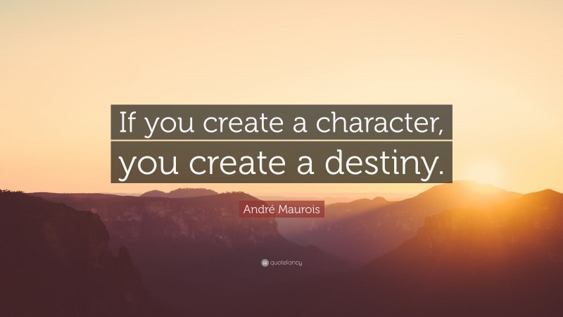 André Maurois Quote: “If you create a character, you create a destiny.”