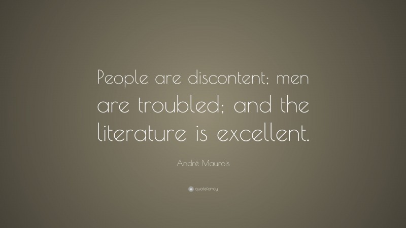 André Maurois Quote: “People are discontent; men are troubled; and the literature is excellent.”