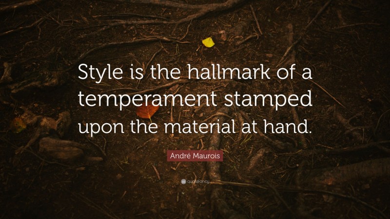 André Maurois Quote: “Style is the hallmark of a temperament stamped upon the material at hand.”
