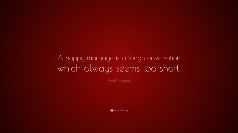 André Maurois Quote: “A happy marriage is a long conversation which always seems too short.”