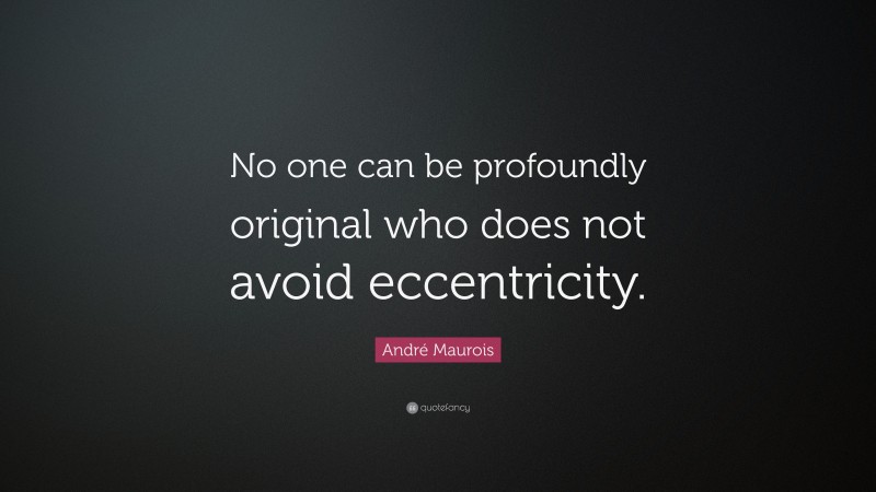 André Maurois Quote: “No one can be profoundly original who does not avoid eccentricity.”