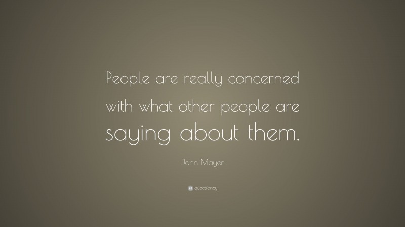 John Mayer Quote: “People are really concerned with what other people are saying about them.”
