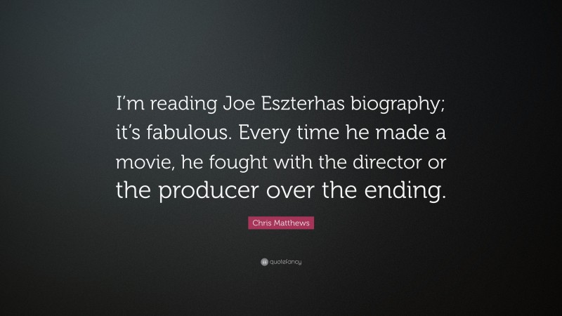 Chris Matthews Quote: “I’m reading Joe Eszterhas biography; it’s fabulous. Every time he made a movie, he fought with the director or the producer over the ending.”