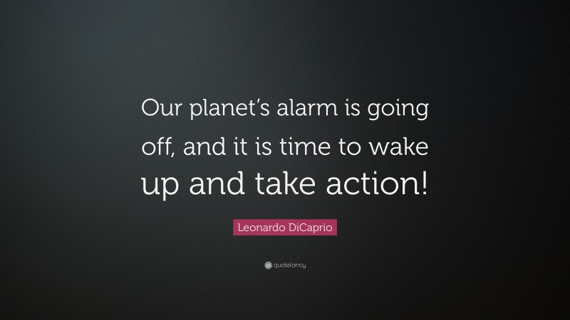 Leonardo DiCaprio Quote: “Our planet’s alarm is going off, and it is time to wake up and take action!”