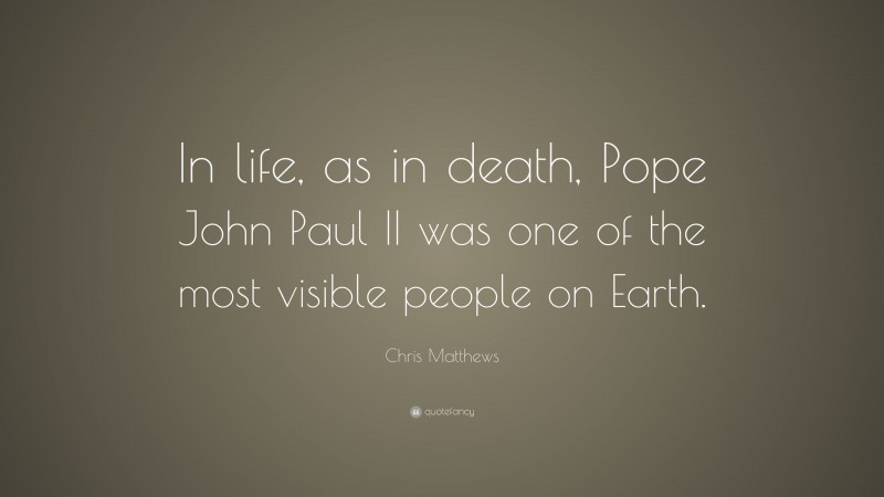 Chris Matthews Quote: “In life, as in death, Pope John Paul II was one of the most visible people on Earth.”