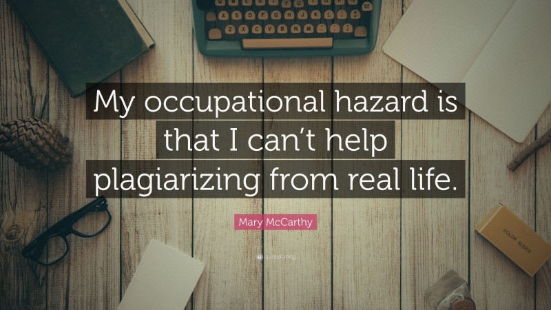 Mary McCarthy Quote: “My occupational hazard is that I can’t help plagiarizing from real life.”