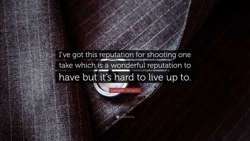 Leonardo DiCaprio Quote: “I’ve got this reputation for shooting one take which is a wonderful reputation to have but it’s hard to live up to.”