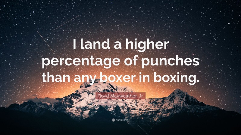 Floyd Mayweather, Jr. Quote: “I land a higher percentage of punches than any boxer in boxing.”