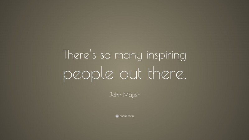 John Mayer Quote: “There’s so many inspiring people out there.”