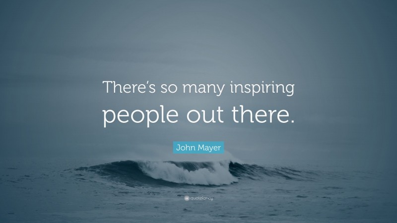 John Mayer Quote: “There’s so many inspiring people out there.”